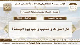 1585 - هل السواك والتطيب واجب يوم الجمعة؟ الكافي في فقه الإمام أحمد بن حنبل - ابن عثيمين