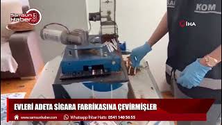 Evleri adeta sigara fabrikasına çevirmişler