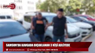 Samsun'da kavgada bıçaklanan 3 kişi adliyede