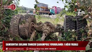 Samsun'da sulama tankeri şarampole yuvarlandı: 1 ağır yaralı