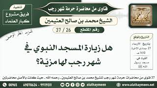 26 - 37 هل زيارة المسجد النبوي في شهر رجب لها مزيّة؟ حرمة شهر رجب - ابن عثيمين