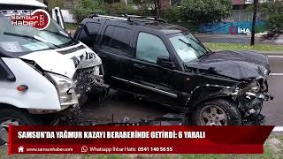 Samsun'da yağmur kazayı beraberinde getirdi: 6 yaralı