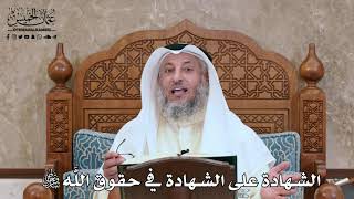 293 - الشهادة على الشهادة في حقوق الله تبارك وتعالى - عثمان الخميس
