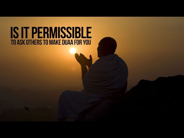 Is It Permissible To Ask Others To Make Duaa' For You?