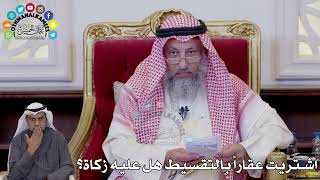138 - اشتريت عقاراً بالتقسيط هل عليه زكاة؟ - عثمان الخميس