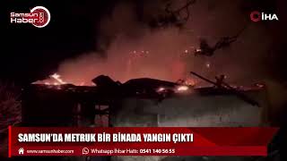 Samsun’da metruk bir binada yangın çıktı