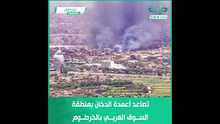 تصاعد أعمدة الدخان بمنطقة السوق العربي بالخرطوم
