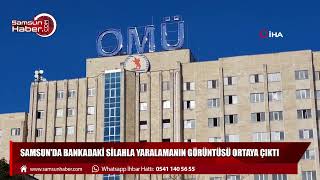 Samsun'da bankadaki silahla yaralamanın görüntüsü ortaya çıktı