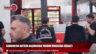 Samsun'da katilin kaçmasına yardım iddiasına gözaltı