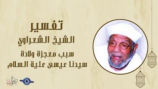 سبب معجزة ولادة سيدنا عيسى علية السلام - الشيخ الشعراوي
