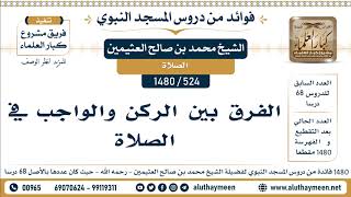 524 -1480] الفرق بين الركن والواجب في الصلاة - الشيخ محمد بن صالح العثيمين