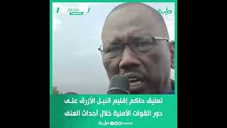 تعليق حاكم إقليم النيل الأزرق أحمد العمدة على دور القوات الأمنية خلال أحداث العنف بالإقليم