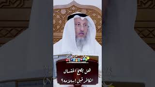 هل يصح اغتسال الكافر قبل إسلامه؟ - عثمان الخميس
