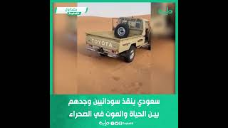 سعودي ينقذ سودانيين وجدهم بين الحياة والموت في الصحراء