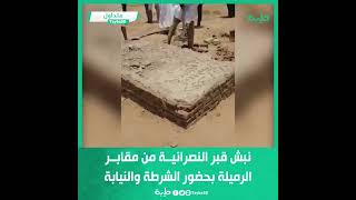نبش قبر النصرانية من مقابر الرميلة بحضور الشرطة والنيابة