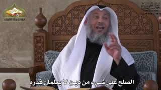 659 - الصلح على شيء من دين لا يعلمان قدره - عثمان الخميس