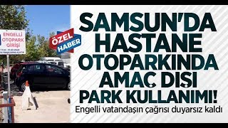 Samsun'da hastane otoparkında amaç dışı park kullanımı! Engelli vatandaşın çağrısı duyarsız kaldı