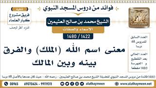 1422 -1480] معنى اسم الله (الملك) والفرق بينه وبين المالك  - الشيخ محمد بن صالح العثيمين