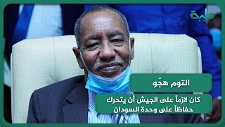 التوم هجّو: كان لازماً على الجيش أن يتحرك حفاظاً على وحدة السودان