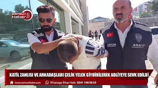 Katil zanlısı ve arkadaşları çelik yelek giydirilerek adliyeye sevk edildi