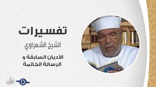 الأديان السابقة و الرسالة الخاتمة - الشيخ الشعراوي