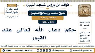 812 -1480] حكم دعاء الله تعالى عند القبور  - الشيخ محمد بن صالح العثيمين
