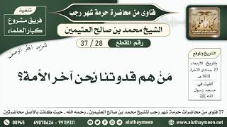 28 - 37 من هم قدوتنا نحن آخر الأمة؟ حرمة شهر رجب - ابن عثيمين