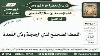 3 - 37 اللفظ الصحيح لذي الحِجّة وذي القَعدة - حرمة شهر رجب - ابن عثيمين