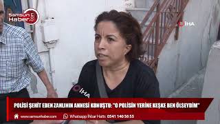 Polisi şehit eden zanlının annesi konuştu: "O polisin yerine keşke ben ölseydim"