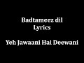 Badtameez Dil Maane na Lyrics Yeh Jaawani Hai Deewani full song and Lyrics!!!!!!!!!!!!!!!