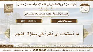 990 - ما يُستحب أن يُقرأ في صلاة الفجر - الكافي في فقه الإمام أحمد بن حنبل - ابن عثيمين