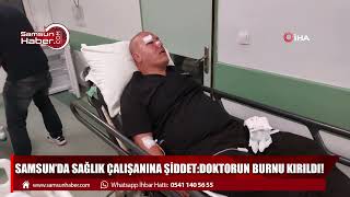 Samsun’da sağlık çalışanına şiddet: Doktorun burnu kırıldı!