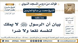 64 -1480] بيان أن الرسول ﷺ لا يملك لنفسه نفعا ولا ضرا - الشيخ محمد بن صالح العثيمين