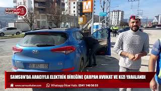 Samsun'da aracıyla elektrik direğine çarpan avukat ve kızı yaralandı