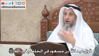 399 - قول عبد الله بن مسعود في الحلف بغير الله سبحانه وتعالى - عثمان الخميس