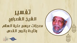 معجزات عيسى علية السلام وتأيدة بالروح القدس - الشيخ الشعراوي