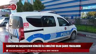 Samsun'da başkasının kimliği ile ameliyat olan şahıs yakalandı