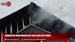 Samsun'da apartmanın çatı katı alev alev yandı