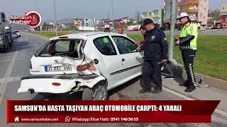 Samsun'da hasta taşıyan araç otomobile çarptı: 4 yaralı