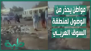 مواطن يحذر من الوصول لمنطقة السوق العربي بالخرطوم عقب احتجاجات لـ