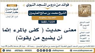 1239 -1480] معنى حديث ( كفى بالمرء إثماً أن يضيع من يقوت)  - الشيخ محمد بن صالح العثيمين