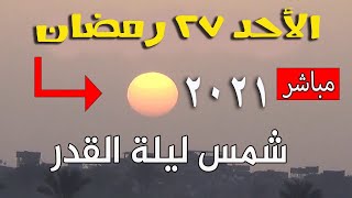 شروق الشمس ٢٧ رمضان بث مباشر