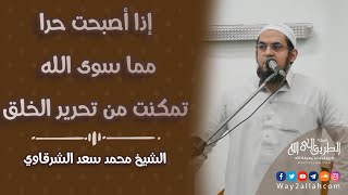 إذا أصبحت حرا مما سوى الله تمكنت من تحرير الخلق !! | الشيخ محمد سعد الشرقاوي