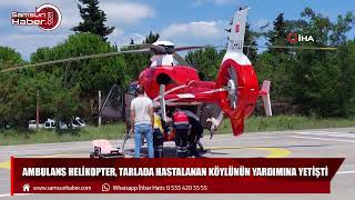 Samsun'da ambulans helikopter tarlada hastalanan köylünün yardımına yetişti