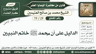 29 - 79 الدليل على أن محمد ﷺ خاتم النبيين - الوصايا العشر - ابن عثيمين