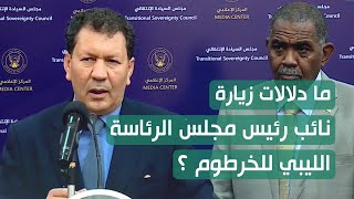 ما دلالات زيارة نائب رئيس مجلس الرئاسة الليبي للخرطوم