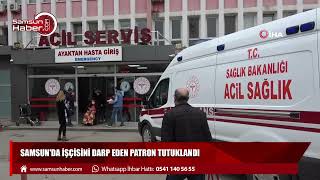 Samsun'da işçisini darp eden patron tutuklandı