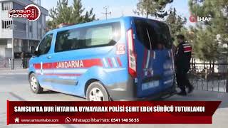 Samsun'da dur ihtarına uymayarak polisi şehit eden sürücü tutuklandı