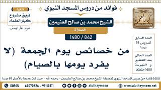 842 -1480] من خصائص يوم الجمعة (لا يفرد يومها بالصيام)  - الشيخ محمد بن صالح العثيمين