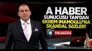A Haber Sunucusu Tan'dan Ekrem İmamoğlu'na skandal sözler!